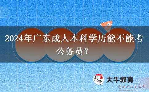 2024年廣東成人本科學(xué)歷能不能考公務(wù)員？