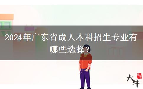 2024年廣東省成人本科招生專業(yè)有哪些選擇？