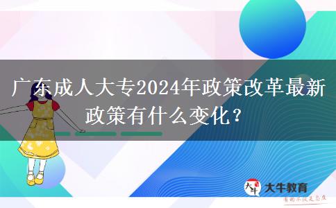 廣東成人大專2024年政策改革最新政策有什么變化？