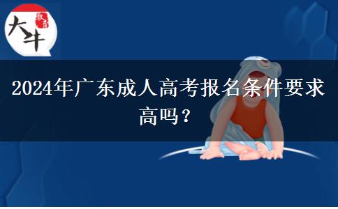 2024年廣東成人高考報(bào)名條件要求高嗎？