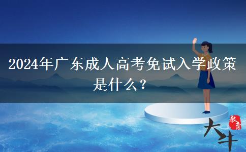 2024年廣東成人高考免試入學(xué)政策是什么？