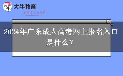 2024年廣東成人高考網(wǎng)上報(bào)名入口是什么？