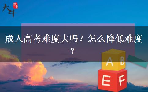 成人高考難度大嗎？怎么降低難度？