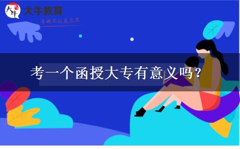 考一個(gè)函授大專有意義嗎？