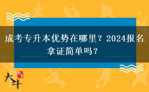 成考專升本優(yōu)勢(shì)在哪里？2024報(bào)名拿證簡(jiǎn)單嗎？