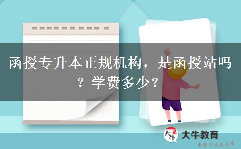 函授專升本正規(guī)機構，是函授站嗎？學費多少？
