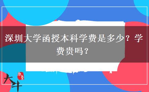 深圳大學(xué)函授本科學(xué)費(fèi)是多少？學(xué)費(fèi)貴嗎？