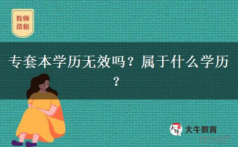 專套本學(xué)歷無(wú)效嗎？屬于什么學(xué)歷？