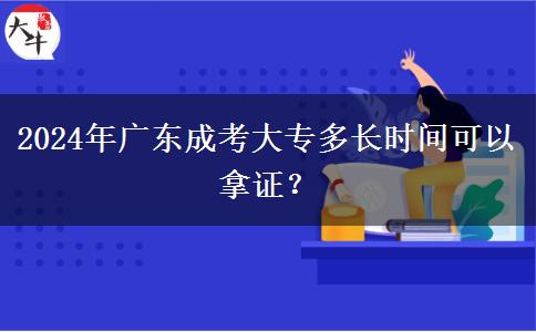 2024年廣東成考大專多長時間可以拿證？