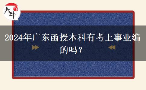 2024年廣東函授本科有考上事業(yè)編的嗎？