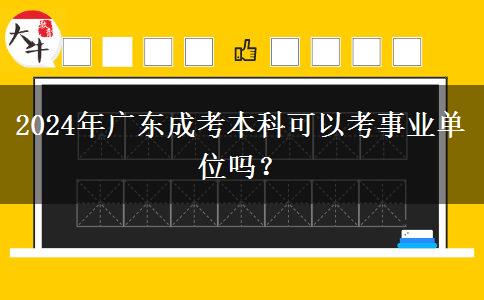 2024年廣東成考本科可以考事業(yè)單位嗎？