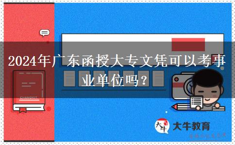 2024年廣東函授大專文憑可以考事業(yè)單位嗎？