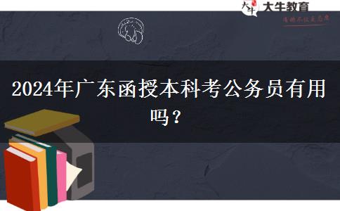 2024年廣東函授本科考公務(wù)員有用嗎？