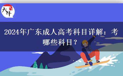 2024年廣東成人高考科目詳解：考哪些科目？