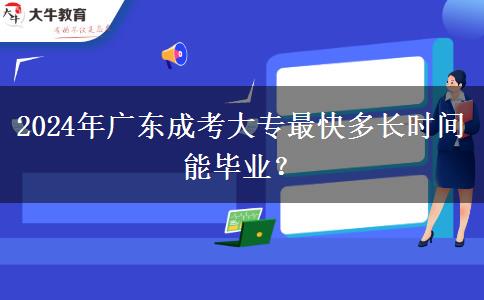 2024年廣東成考大專最快多長時間能畢業(yè)？