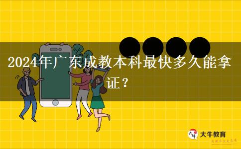 2024年廣東成教本科最快多久能拿證？