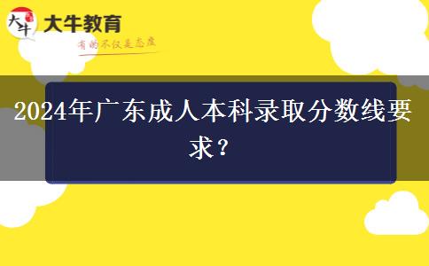2024年廣東成人本科錄取分?jǐn)?shù)線要求？