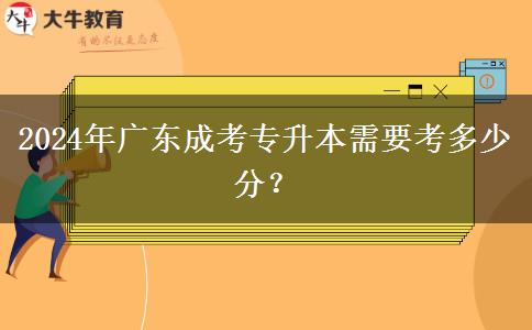 2024年廣東成考專升本需要考多少分？