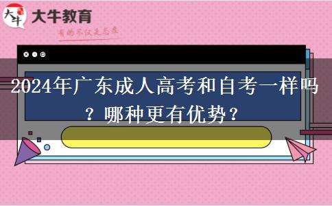 2024年廣東成人高考和自考一樣嗎？哪種更有優(yōu)勢？