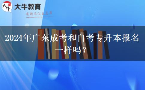 2024年廣東成考和自考專升本報(bào)名一樣嗎？