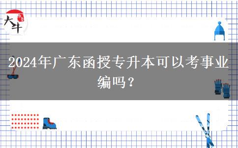 2024年廣東函授專升本可以考事業(yè)編嗎？