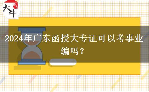 2024年廣東函授大專證可以考事業(yè)編嗎？