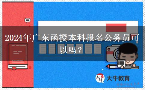 2024年廣東函授本科報名公務員可以嗎？