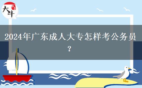 2024年廣東成人大專怎樣考公務(wù)員？