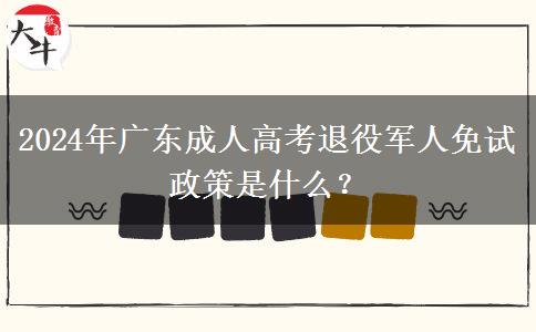 2024年廣東成人高考退役軍人免試政策是什么？