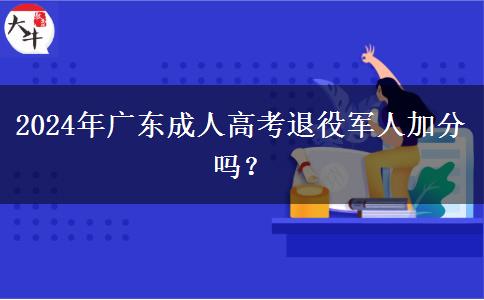 2024年廣東成人高考退役軍人加分嗎？
