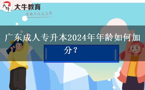 廣東成人專升本2024年年齡如何加分？