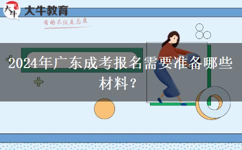 2024年廣東成考報(bào)名需要準(zhǔn)備哪些材料？