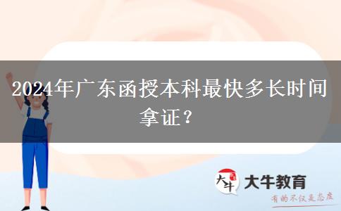 2024年廣東函授本科最快多長時(shí)間拿證？
