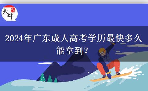 2024年廣東成人高考學(xué)歷最快多久能拿到？