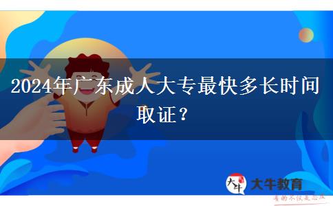 2024年廣東成人大專最快多長時間取證？