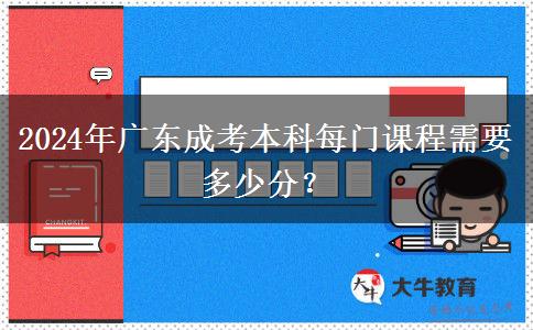 2024年廣東成考本科每門課程需要多少分？