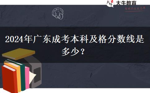 2024年廣東成考本科及格分數(shù)線是多少？