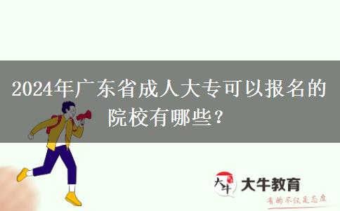 2024年廣東省成人大?？梢詧?bào)名的院校有哪些？