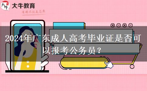 2024年廣東成人高考畢業(yè)證是否可以報(bào)考公務(wù)員？