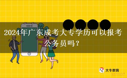2024年廣東成考大專學(xué)歷可以報(bào)考公務(wù)員嗎？