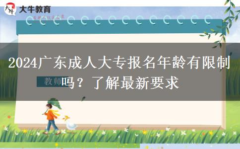 2024廣東成人大專報名年齡有限制嗎？了解最新要求