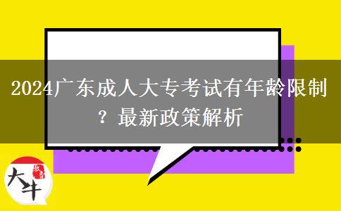 2024廣東成人大?？荚囉心挲g限制？最新政策解析