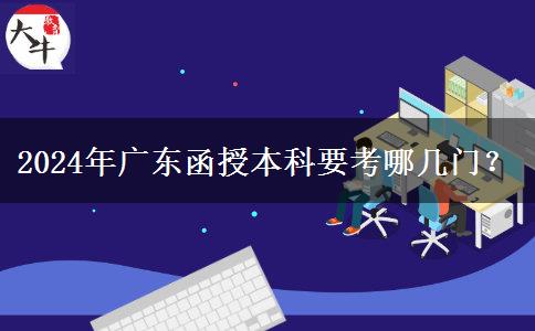 2024年廣東函授本科要考哪幾門？