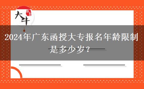2024年廣東函授大專報(bào)名年齡限制是多少歲？