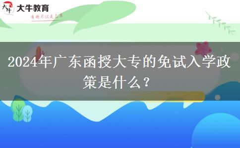 2024年廣東函授大專的免試入學(xué)政策是什么？