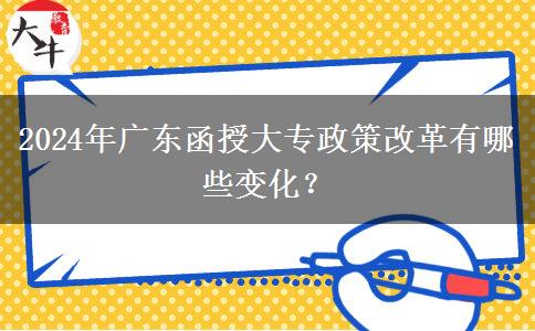 2024年廣東函授大專政策改革有哪些變化？