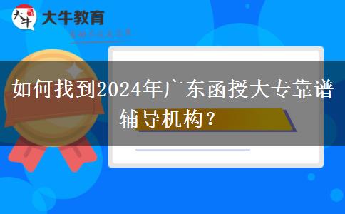 如何找到2024年廣東函授大?？孔V輔導機構？