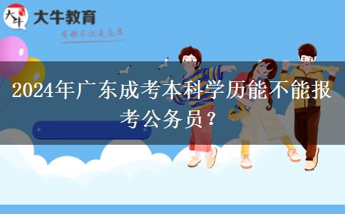 2024年廣東成考本科學(xué)歷能不能報考公務(wù)員？