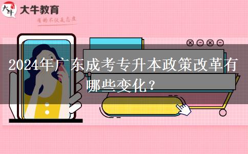 2024年廣東成考專升本政策改革有哪些變化？