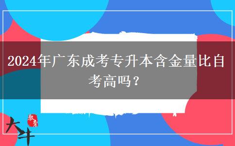 2024年廣東成考專升本含金量比自考高嗎？